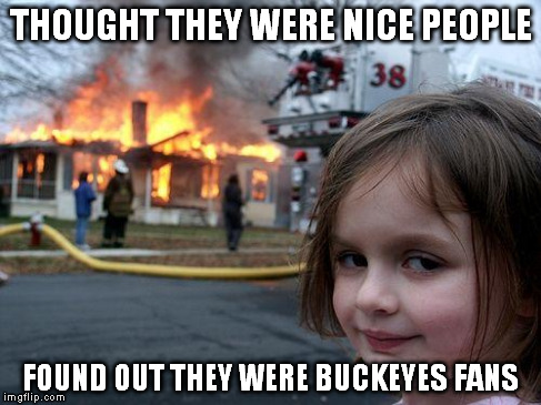 Disaster Girl | THOUGHT THEY WERE NICE PEOPLE FOUND OUT THEY WERE BUCKEYES FANS | image tagged in memes,disaster girl | made w/ Imgflip meme maker