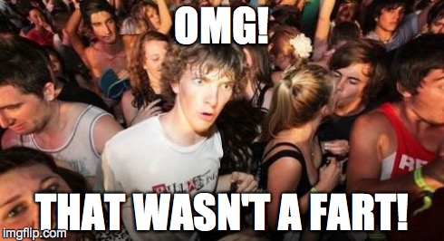 Sudden Clarity Clarence Meme | OMG! THAT WASN'T A FART! | image tagged in memes,sudden clarity clarence | made w/ Imgflip meme maker