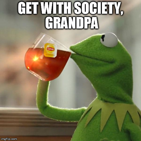 But That's None Of My Business Meme | GET WITH SOCIETY, GRANDPA | image tagged in memes,but thats none of my business,kermit the frog | made w/ Imgflip meme maker