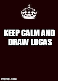 Keep Calm And Carry On Black Meme | KEEP CALM AND DRAW LUCAS | image tagged in keep calm | made w/ Imgflip meme maker