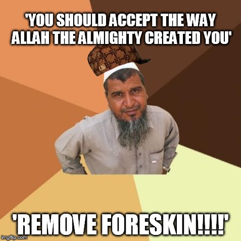 Does Allah Accept Me the Way I Am? | 'YOU SHOULD ACCEPT THE WAY ALLAH THE ALMIGHTY CREATED YOU' 'REMOVE FORESKIN!!!!' | image tagged in memes,ordinary muslim man,scumbag,AdviceAtheists | made w/ Imgflip meme maker