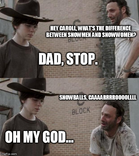 Rick and Carl Meme | HEY CAROLL, WHAT'S THE DIFFERENCE BETWEEN SNOWMEN AND SNOWWOMEN? DAD, STOP. SNOWBALLS, CAAAARRRROOOOLLLL OH MY GOD... | image tagged in memes,rick and carl | made w/ Imgflip meme maker
