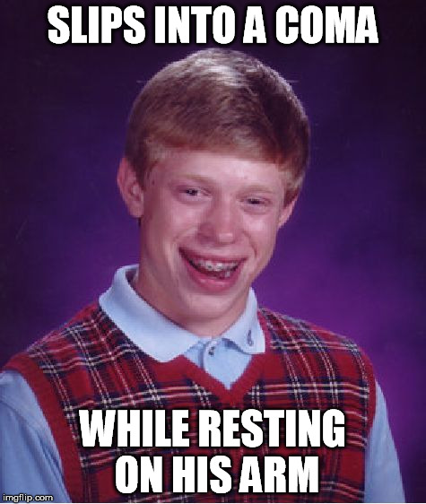 Let's hope(or not?) he won't lose it | SLIPS INTO A COMA WHILE RESTING ON HIS ARM | image tagged in memes,bad luck brian | made w/ Imgflip meme maker