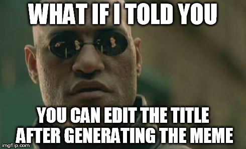 Matrix Morpheus Meme | WHAT IF I TOLD YOU YOU CAN EDIT THE TITLE AFTER GENERATING THE MEME | image tagged in memes,matrix morpheus | made w/ Imgflip meme maker