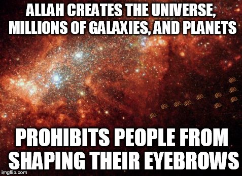 Why Does Allah Care About What I Do With My Eyebrows? | ALLAH CREATES THE UNIVERSE, MILLIONS OF GALAXIES, AND PLANETS PROHIBITS PEOPLE FROM SHAPING THEIR EYEBROWS | image tagged in the universe,scumbag,AdviceAtheists | made w/ Imgflip meme maker