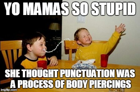 Made this one up myself | YO MAMAS SO STUPID SHE THOUGHT PUNCTUATION WAS A PROCESS OF BODY PIERCINGS | image tagged in memes,yo mamas so fat,stupid | made w/ Imgflip meme maker