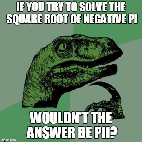 All smart people should be able to get this | IF YOU TRY TO SOLVE THE SQUARE ROOT OF NEGATIVE PI WOULDN'T THE ANSWER BE PII? | image tagged in memes,philosoraptor,pi,pii | made w/ Imgflip meme maker