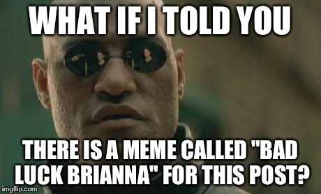 Matrix Morpheus Meme | WHAT IF I TOLD YOU THERE IS A MEME CALLED "BAD LUCK BRIANNA" FOR THIS POST? | image tagged in memes,matrix morpheus | made w/ Imgflip meme maker