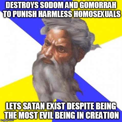 Does God Destroy Evil? | DESTROYS SODOM AND GOMORRAH TO PUNISH HARMLESS HOMOSEXUALS LETS SATAN EXIST DESPITE BEING THE MOST EVIL BEING IN CREATION | image tagged in memes,advice god,AdviceAtheists | made w/ Imgflip meme maker