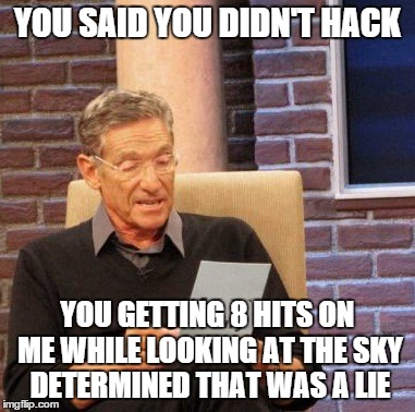 Maury Lie Detector Meme | YOU SAID YOU DIDN'T HACK YOU GETTING 8 HITS ON ME WHILE LOOKING AT THE SKY DETERMINED THAT WAS A LIE | image tagged in memes,maury lie detector | made w/ Imgflip meme maker