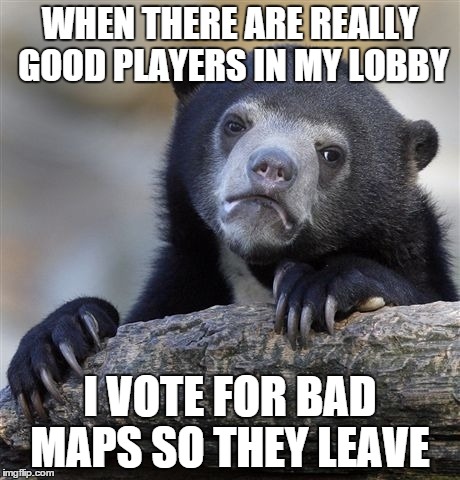 Confession Bear Meme | WHEN THERE ARE REALLY GOOD PLAYERS IN MY LOBBY I VOTE FOR BAD MAPS SO THEY LEAVE | image tagged in memes,confession bear | made w/ Imgflip meme maker