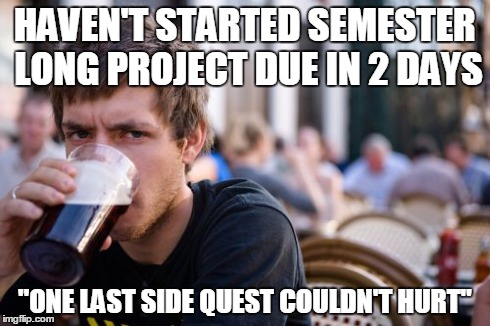 Lazy College Senior | HAVEN'T STARTED SEMESTER LONG PROJECT DUE IN 2 DAYS "ONE LAST SIDE QUEST COULDN'T HURT" | image tagged in memes,lazy college senior | made w/ Imgflip meme maker