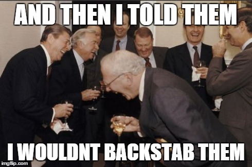 Laughing Men In Suits Meme | AND THEN I TOLD THEM I WOULDNT BACKSTAB THEM | image tagged in memes,laughing men in suits | made w/ Imgflip meme maker