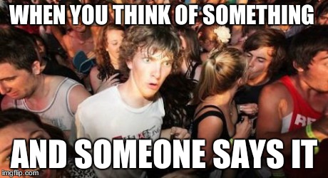 Sudden Clarity Clarence | WHEN YOU THINK OF SOMETHING AND SOMEONE SAYS IT | image tagged in memes,sudden clarity clarence | made w/ Imgflip meme maker