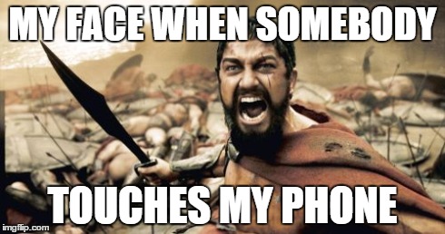 Sparta Leonidas | MY FACE WHEN SOMEBODY TOUCHES MY PHONE | image tagged in memes,sparta leonidas | made w/ Imgflip meme maker