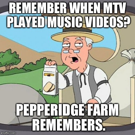 Pepperidge Farm Remembers | REMEMBER WHEN MTV PLAYED MUSIC VIDEOS? PEPPERIDGE FARM REMEMBERS. | image tagged in memes,pepperidge farm remembers,mtv,music,tv show,funny | made w/ Imgflip meme maker