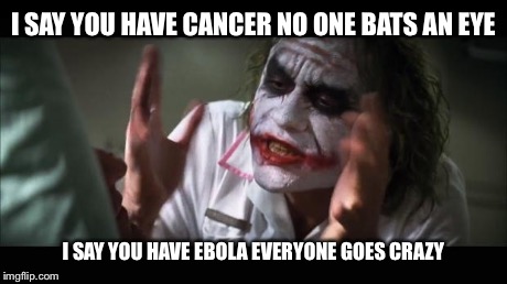 And everybody loses their minds Meme | I SAY YOU HAVE CANCER NO ONE BATS AN EYE I SAY YOU HAVE EBOLA EVERYONE GOES CRAZY | image tagged in memes,and everybody loses their minds | made w/ Imgflip meme maker