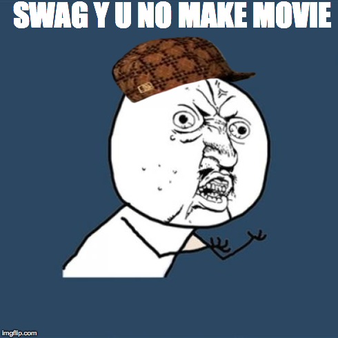 Y U No Meme | SWAG Y U NO MAKE MOVIE | image tagged in memes,y u no,scumbag | made w/ Imgflip meme maker