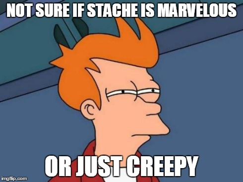 Futurama Fry Meme | NOT SURE IF STACHE IS MARVELOUS OR JUST CREEPY | image tagged in memes,futurama fry | made w/ Imgflip meme maker