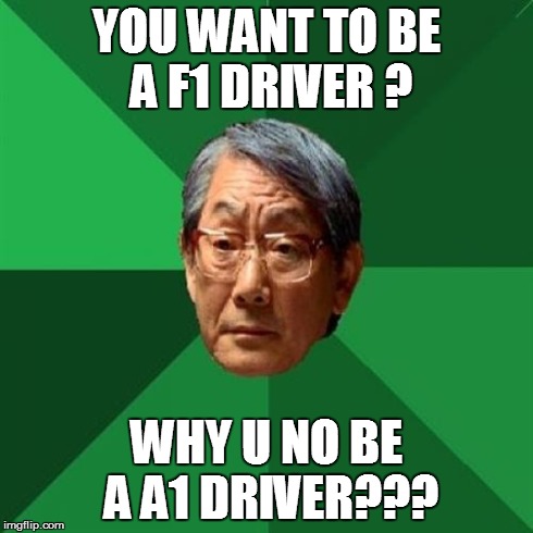 High Expectations Asian Father | YOU WANT TO BE A F1 DRIVER ? WHY U NO BE A A1 DRIVER??? | image tagged in memes,high expectations asian father | made w/ Imgflip meme maker
