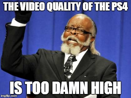 Yeah, I went there... and I don't even have a PS4! WHAT?!? | THE VIDEO QUALITY OF THE PS4 IS TOO DAMN HIGH | image tagged in memes,too damn high,playstation,four,bring it xbox nerds,sfw | made w/ Imgflip meme maker