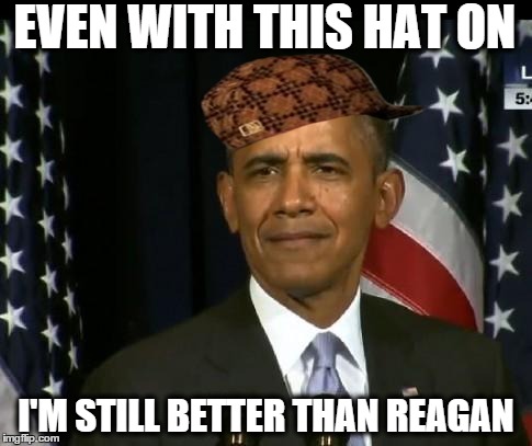 Obama WTF | EVEN WITH THIS HAT ON I'M STILL BETTER THAN REAGAN | image tagged in obama wtf,scumbag | made w/ Imgflip meme maker