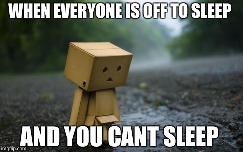 lonely box man | WHEN EVERYONE IS OFF TO SLEEP AND YOU CANT SLEEP | image tagged in lonely box man | made w/ Imgflip meme maker