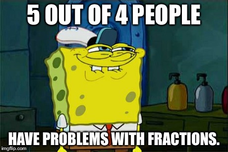 I got this from a pen I got from a math school. | 5 OUT OF 4 PEOPLE HAVE PROBLEMS WITH FRACTIONS. | image tagged in memes,dont you squidward | made w/ Imgflip meme maker