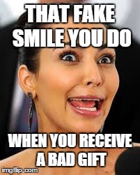 On Christmas when you get a bad present | THAT FAKE SMILE YOU DO WHEN YOU RECEIVE A BAD GIFT | image tagged in funny memes | made w/ Imgflip meme maker
