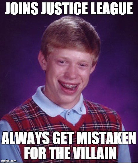 Bad Luck Brian Meme | JOINS JUSTICE LEAGUE ALWAYS GET MISTAKEN FOR THE VILLAIN | image tagged in memes,bad luck brian | made w/ Imgflip meme maker