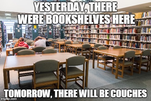 YESTERDAY, THERE WERE BOOKSHELVES HERE TOMORROW, THERE WILL BE COUCHES | made w/ Imgflip meme maker