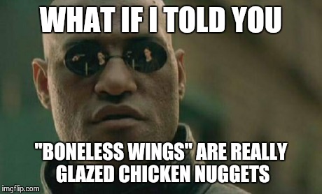 Matrix Morpheus | WHAT IF I TOLD YOU "BONELESS WINGS" ARE REALLY GLAZED CHICKEN NUGGETS | image tagged in memes,matrix morpheus,funny,wings,food,chicken | made w/ Imgflip meme maker
