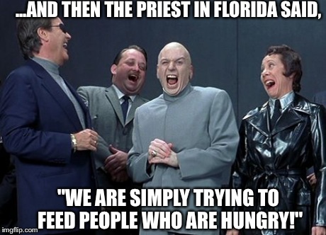 Evil Floridian Politics | ...AND THEN THE PRIEST IN FLORIDA SAID, "WE ARE SIMPLY TRYING TO FEED PEOPLE WHO ARE HUNGRY!" | image tagged in memes,laughing villains | made w/ Imgflip meme maker