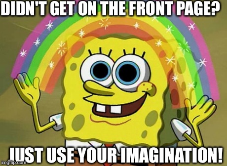 Didn't get on the front page? Just use Imagination! | DIDN'T GET ON THE FRONT PAGE? JUST USE YOUR IMAGINATION! | image tagged in memes,imagination spongebob | made w/ Imgflip meme maker