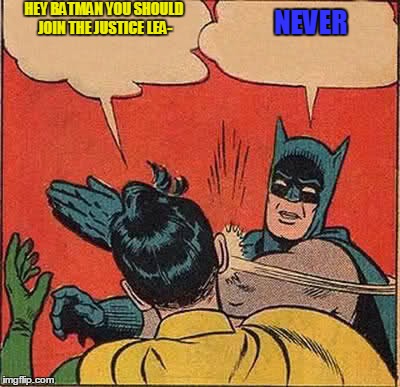 Batman Slapping Robin | HEY BATMAN YOU SHOULD JOIN THE JUSTICE LEA- NEVER | image tagged in memes,batman slapping robin | made w/ Imgflip meme maker