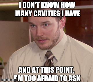 It's scary finally visiting the dentist after 10 years.. | I DON'T KNOW HOW MANY CAVITIES I HAVE AND AT THIS POINT, I'M TOO AFRAID TO ASK | image tagged in memes,afraid to ask andy,funny,true story,dentist | made w/ Imgflip meme maker