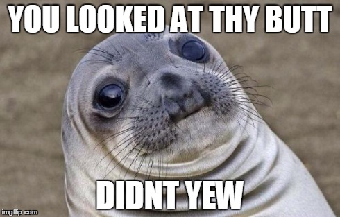 Awkward Moment Sealion Meme | YOU LOOKED AT THY BUTT DIDNT YEW | image tagged in memes,awkward moment sealion | made w/ Imgflip meme maker