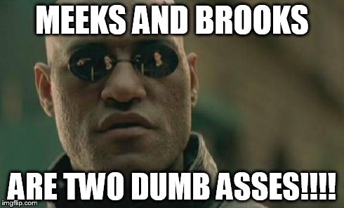 Matrix Morpheus | MEEKS AND BROOKS ARE TWO DUMB ASSES!!!! | image tagged in memes,matrix morpheus | made w/ Imgflip meme maker