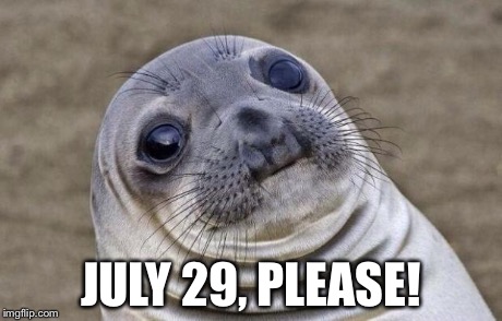 Awkward Moment Sealion Meme | JULY 29, PLEASE! | image tagged in memes,awkward moment sealion | made w/ Imgflip meme maker