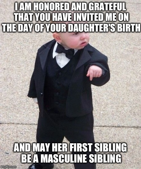 Baby Godfather | I AM HONORED AND GRATEFUL THAT YOU HAVE INVITED ME ON THE DAY OF YOUR DAUGHTER'S BIRTH AND MAY HER FIRST SIBLING BE A MASCULINE SIBLING | image tagged in memes,baby godfather,funny | made w/ Imgflip meme maker