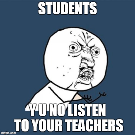 Y U No Meme | STUDENTS Y U NO LISTEN TO YOUR TEACHERS | image tagged in memes,y u no | made w/ Imgflip meme maker