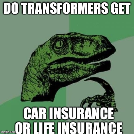 Philosoraptor | DO TRANSFORMERS GET CAR INSURANCE OR LIFE INSURANCE | image tagged in memes,philosoraptor | made w/ Imgflip meme maker