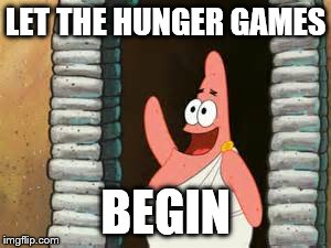 No, Patrick. You don't eat at the Hunger Games. | LET THE HUNGER GAMES BEGIN | image tagged in hunger games,patrick | made w/ Imgflip meme maker