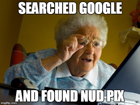 Grandma Finds The Internet | SEARCHED GOOGLE AND FOUND NUD PIX | image tagged in memes,grandma finds the internet | made w/ Imgflip meme maker