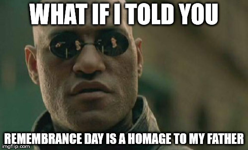 Matrix Morpheus | WHAT IF I TOLD YOU REMEMBRANCE DAY IS A HOMAGE TO MY FATHER | image tagged in memes,matrix morpheus | made w/ Imgflip meme maker