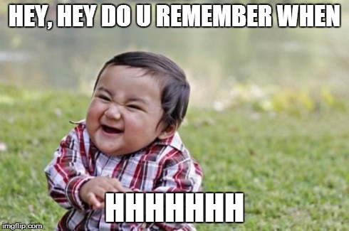 Evil Toddler | HEY, HEY DO U REMEMBER WHEN HHHHHHH | image tagged in memes,evil toddler,hhhh,funny,joke,funny memes | made w/ Imgflip meme maker