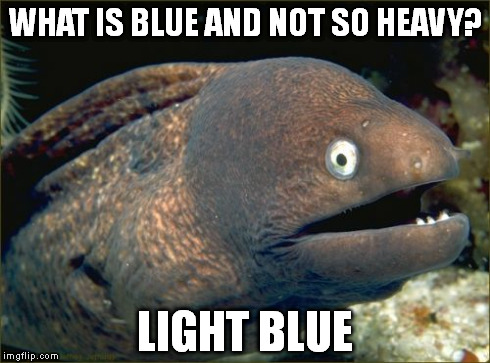 Bad Joke Eel | WHAT IS BLUE AND NOT SO HEAVY? LIGHT BLUE | image tagged in memes,bad joke eel | made w/ Imgflip meme maker