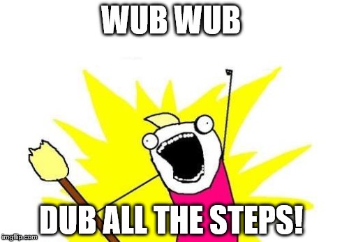 X All The Y | WUB WUB DUB ALL THE STEPS! | image tagged in memes,x all the y | made w/ Imgflip meme maker