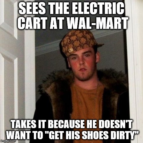 Scumbag Steve | SEES THE ELECTRIC CART AT WAL-MART TAKES IT BECAUSE HE DOESN'T WANT TO "GET HIS SHOES DIRTY" | image tagged in memes,scumbag steve | made w/ Imgflip meme maker