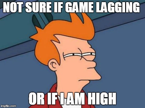 Futurama Fry | NOT SURE IF GAME LAGGING OR IF I AM HIGH | image tagged in memes,futurama fry | made w/ Imgflip meme maker